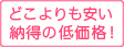 どこよりも安い納得の低価格！