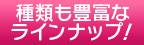 種類も豊富なラインナップ